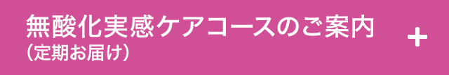 無酸化実感ケアコースのご案内（定期お届け）